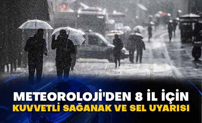 Meteoroloji'den 8 il için kuvvetli sağanak ve sel uyarısı