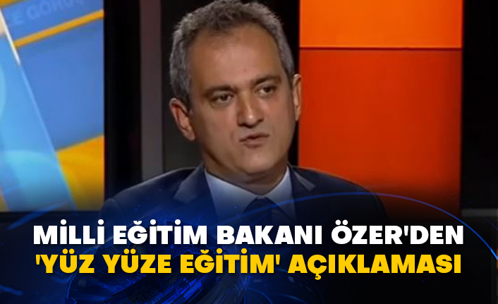 Milli Eğitim Bakanı Özer'den 'yüz yüze eğitim' açıklaması