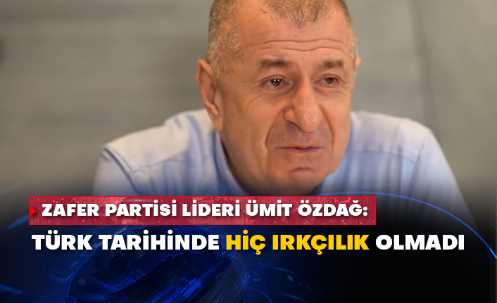 Zafer Partisi Lideri Ümit Özdağ: Türk tarihinde hiç ırkçılık olmadı