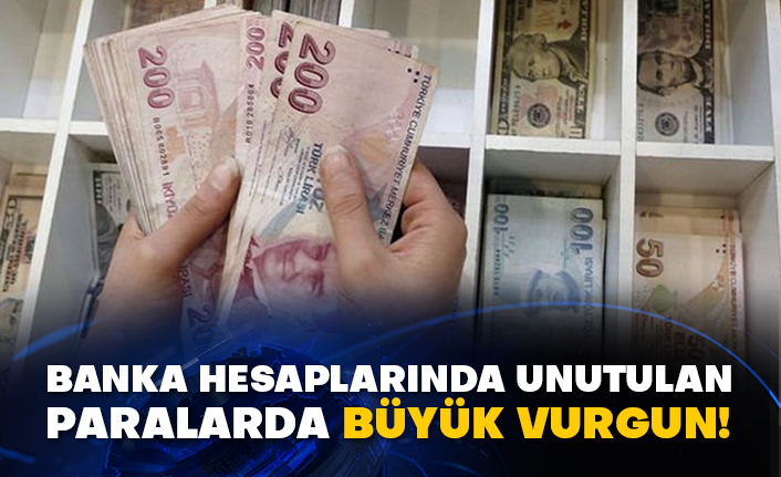 Banka hesaplarında unutulan paralarda büyük vurgun!