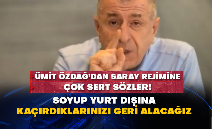 Ümit Özdağ’dan Saray Rejimine çok sert sözler! Soyup yurt dışına kaçırdıklarınızı geri alacağız