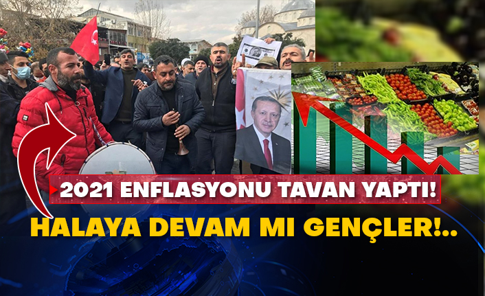 2021 enflasyonu tavan yaptı! Halaya devam mı gençler!..