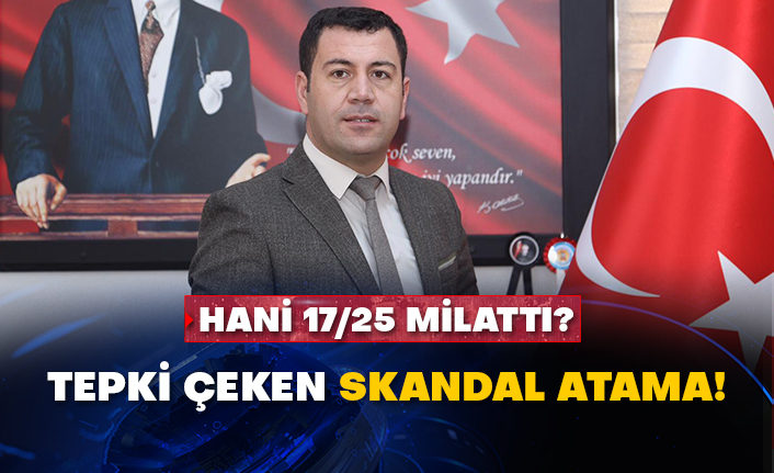 Hani 17/25 milattı? Tepki çeken skandal atama!