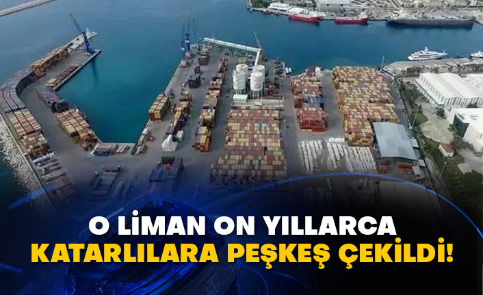 O liman on yıllarca Katarlılara peşkeş çekildi!