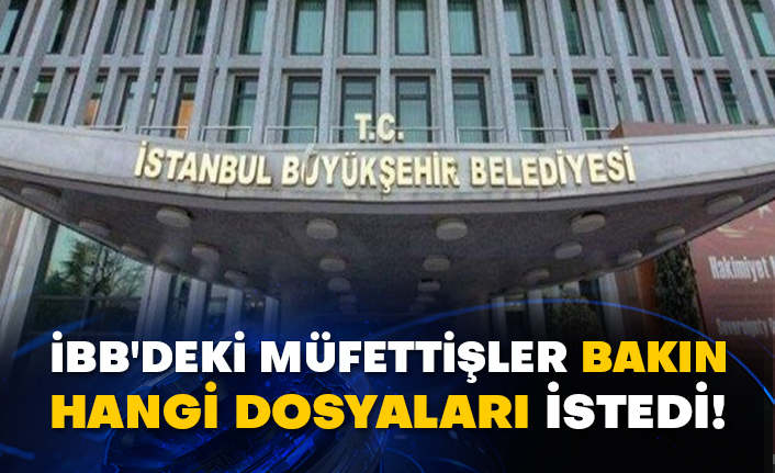 İBB'deki müfettişler bakın hangi dosyaları istedi!