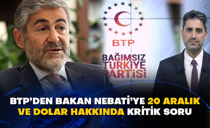 BTP’den Bakan Nebati’ye 20 Aralık ve dolar hakkında kritik soru