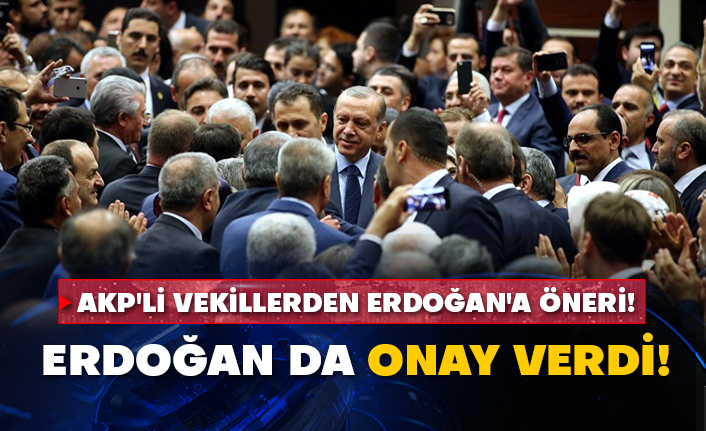 AKP'li vekillerden Erdoğan'a öneri! Erdoğan da onay verdi!