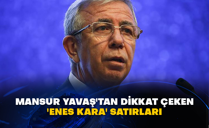 Mansur Yavaş'tan dikkat çeken 'Enes Kara' satırları
