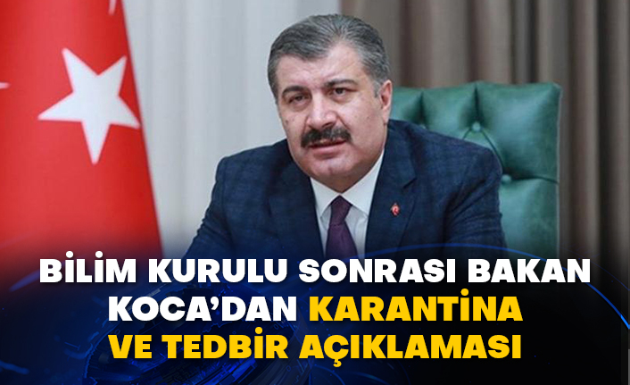 Bilim Kurulu sonrası Bakan Koca’dan karantina ve tedbir açıklaması