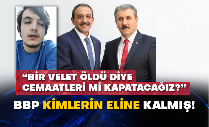 “Bir velet öldü diye cemaatleri mi kapatacağız?” BBP kimlerin eline kalmış!
