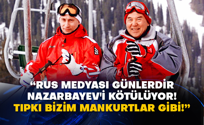 “Rus medyası günlerdir Nazarbayev'i kötülüyor! Tıpkı bizim mankurtlar gibi!”