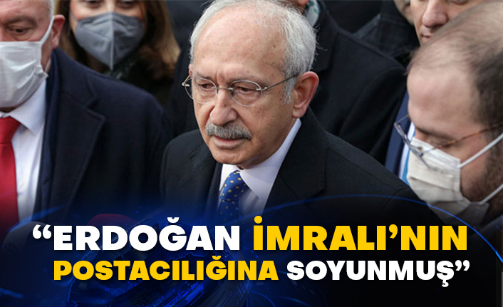Kılıçdaroğlu: Erdoğan İmralı’nın postacılığına soyunmuş