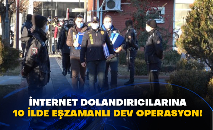 İnternet dolandırıcılarına 10 ilde eşzamanlı dev operasyon!