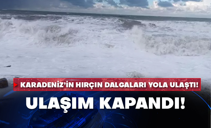 Karadeniz’in hırçın dalgaları yola ulaştı! Ulaşım kapandı!