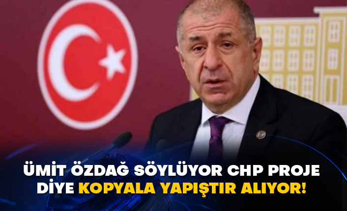 Ümit Özdağ söylüyor CHP proje diye kopyala yapıştır alıyor!