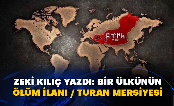 Zeki Kılıç yazdı: Bir ülkünün ölüm ilanı / Turan Mersiyesi