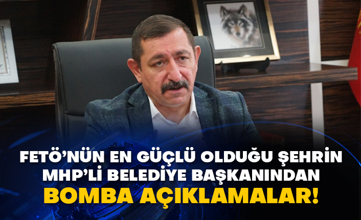 FETÖ’nün en güçlü olduğu şehrin MHP’li belediye başkanından bomba açıklamalar!
