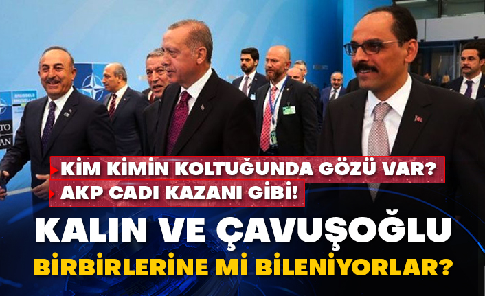 Kim kimin koltuğunda gözü var? AKP cadı kazanı gibi! Kalın ve Çavuşoğlu birbirlerine mi bileniyorlar?