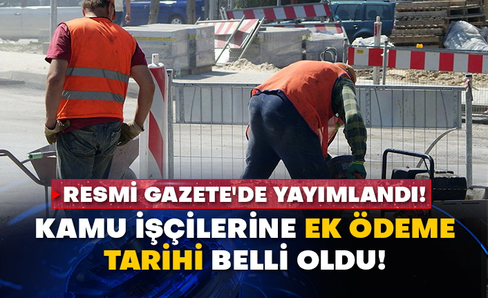Resmi Gazete'de yayımlandı! Kamu işçilerine ek ödeme tarihi belli oldu!
