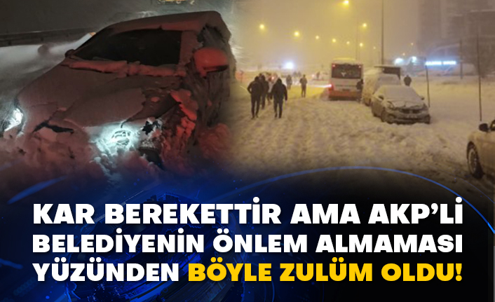 Kar berekettir ama AKP’li belediyenin önlem almaması yüzünden böyle zulüm oldu!