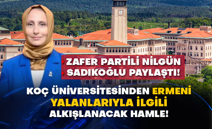 Zafer Partili Nilgün Sadıkoğlu paylaştı! Koç üniversitesinden Ermeni yalanlarıyla ilgili alkışlanacak hamle!