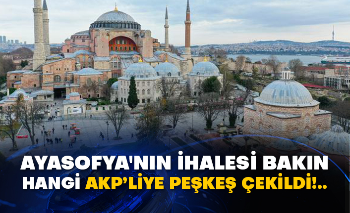 Ayasofya'nın ihalesi bakın hangi AKP’liye peşkeş çekildi!..