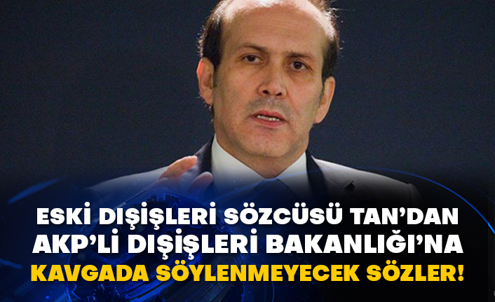 Eski Dışişleri Sözcüsü Tan’dan AKP’li Dışişleri Bakanlığı’na kavgada söylenmeyecek sözler!