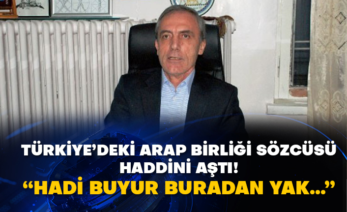 Türkiye’deki Arap birliği sözcüsü haddini aştı! “Hadi buyur buradan yak…”