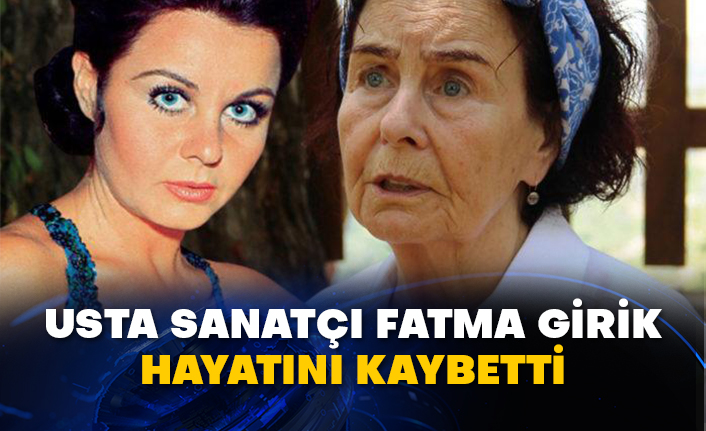 Usta sanatçı Fatma Girik hayatını kaybetti