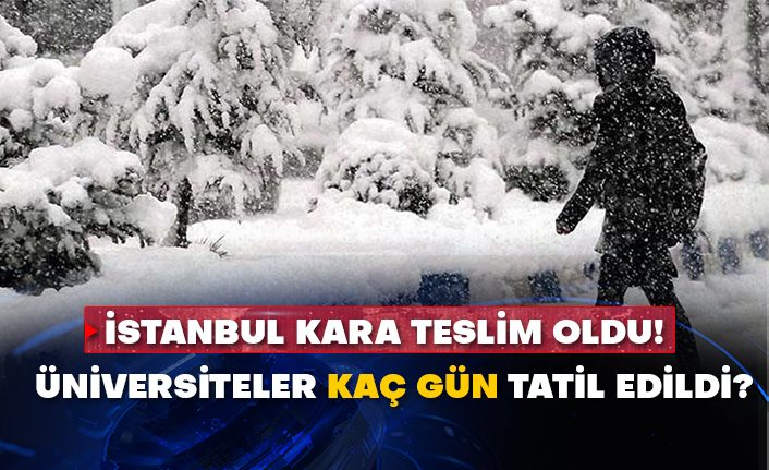 İstanbul kara teslim oldu! Üniversiteler kaç gün tatil edildi?