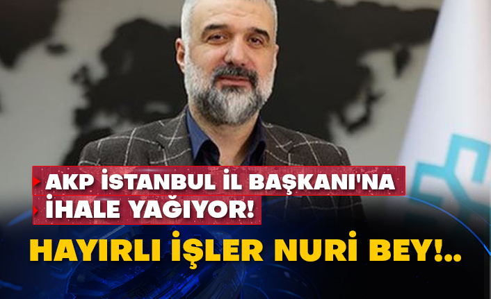 AKP İstanbul İl Başkanı'na ihale yağıyor! Hayırlı işler Nuri bey!..