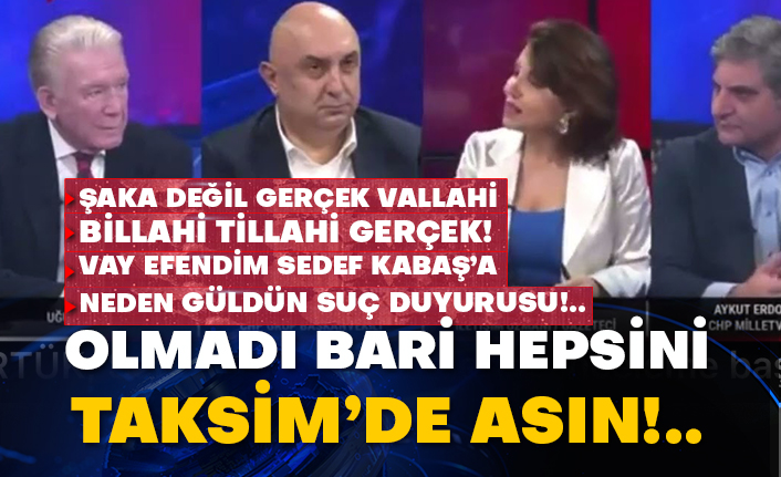 Vay efendim Sedef Kabaş’a neden güldün suç duyurusu!.. Olmadı bari hepsini Taksim’de asın!..