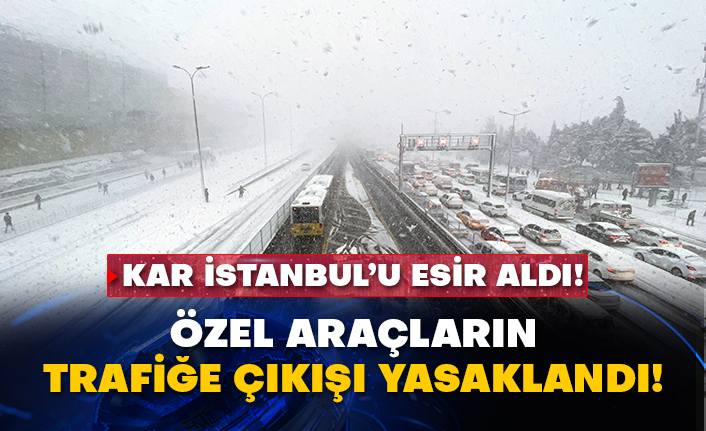 Kar İstanbul’u esir aldı! Özel araçların trafiğe çıkışı yasaklandı!