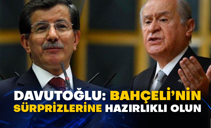 Davutoğlu: Bahçeli’nin sürprizlerine hazırlıklı olun