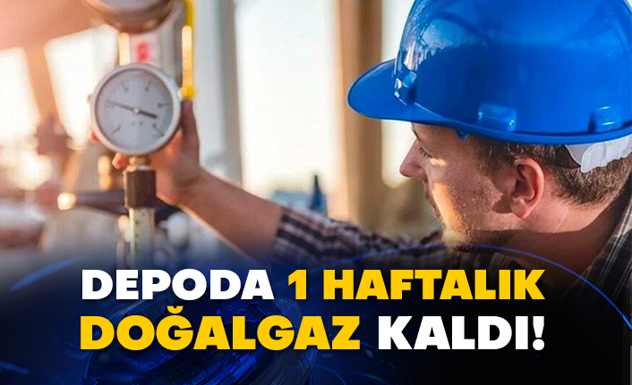 Depoda 1 haftalık doğalgaz kaldı!