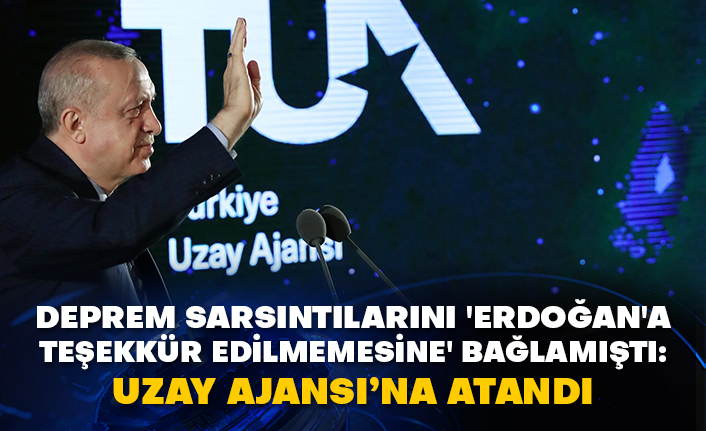 Deprem sarsıntılarını 'Erdoğan'a teşekkür edilmemesine' bağlamıştı: Uzay Ajansı’na atandı