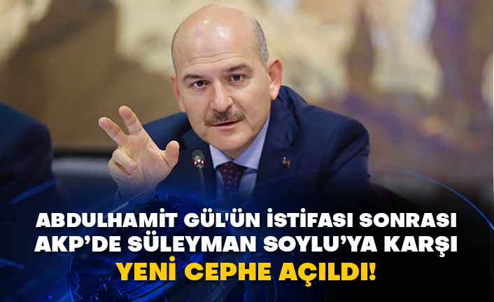 Abdulhamit Gül'ün istifası sonrası AKP’de Süleyman Soylu’ya karşı yeni cephe açıldı!