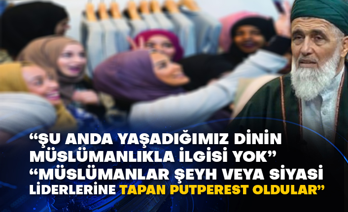 “Şu anda yaşadığımız dinin Müslümanlıkla ilgisi yok” “Müslümanlar şeyh veya siyasi liderlerine tapan putperest oldular”