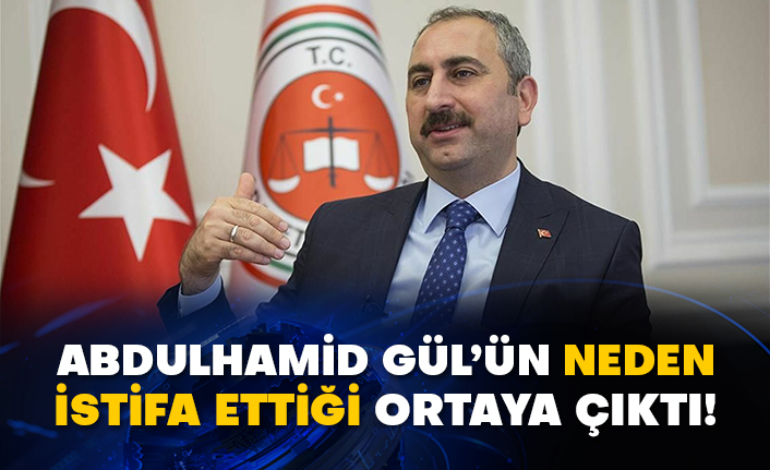 Adalet Bakanı Abdulhamid Gül’ün neden istifa ettiği ortaya çıktı!