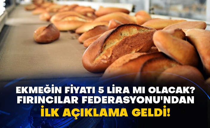 Ekmeğin fiyatı 5 lira mı olacak? Fırıncılar Federasyonu'ndan ilk açıklama geldi!