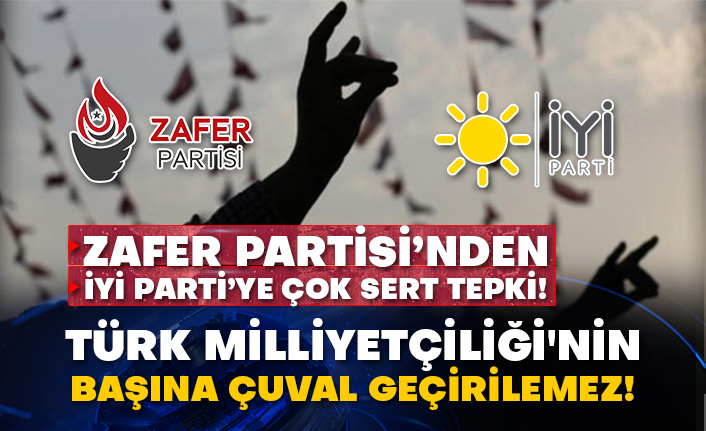 Zafer Partisi’nden İyi Parti’ye çok sert tepki! Türk Milliyetçiliği'nin başına çuval geçirilemez!