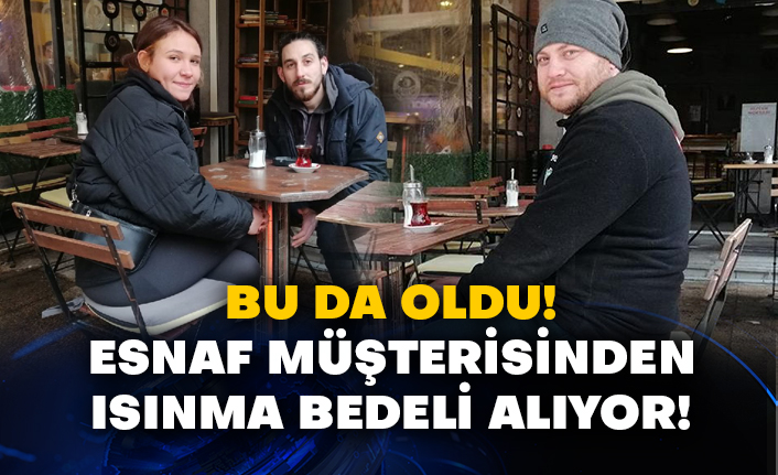 Bu da oldu! Esnaf müşterisinden ısınma bedeli alıyor!