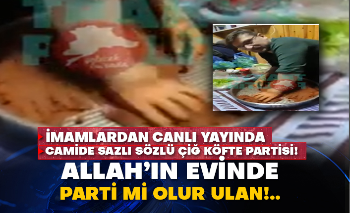 İmamlardan canlı yayında camide sazlı sözlü çiğ köfte partisi! Allah’ın evinde parti mi olur ulan!..