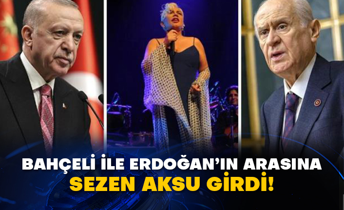 Bahçeli ile Erdoğan’ın arasına Sezen Aksu girdi!