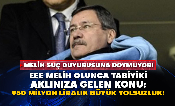 Melih suç duyurusuna doymuyor! Eee Melih olunca tabiyiki aklınıza gelen konu: 950 milyon liralık büyük yolsuzluk!