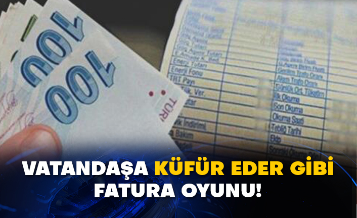 Vatandaşa küfür eder gibi fatura oyunu!