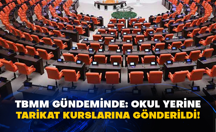 TBMM gündeminde: Okul yerine tarikat kurslarına gönderildi!
