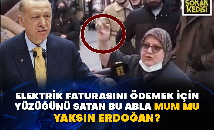 Elektrik faturasını ödemek için yüzüğünü satan bu abla mum mu yaksın Erdoğan?