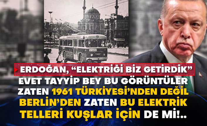 Erdoğan, “Elektriği biz getirdik” Evet Tayyip Bey bu görüntüler zaten 1961 Türkiyesi’nden değil Berlin’den zaten bu elektrik telleri kuşlar için de mi!..