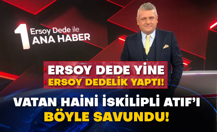 Ersoy Dede yine Ersoy Dedelik yaptı! Vatan haini İskilipli Atıf’ı böyle savundu!